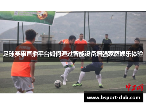 足球赛事直播平台如何通过智能设备增强家庭娱乐体验